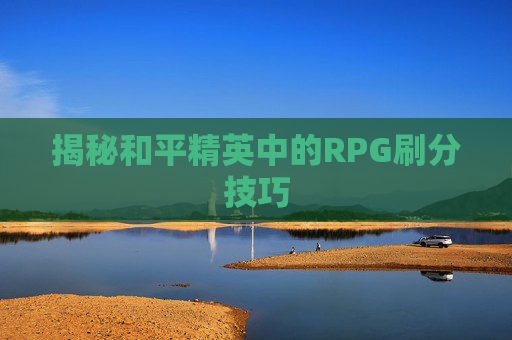 揭秘和平精英中的RPG刷分技巧