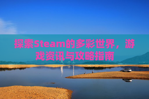 探索Steam的多彩世界，游戏资讯与攻略指南