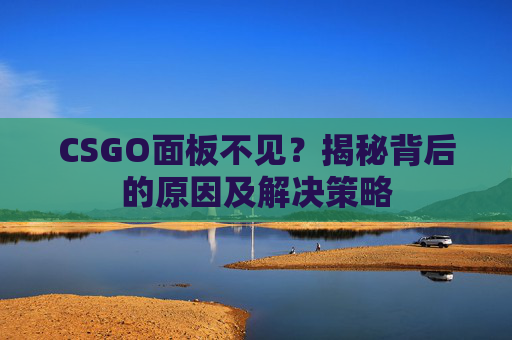 CSGO面板不见？揭秘背后的原因及解决策略