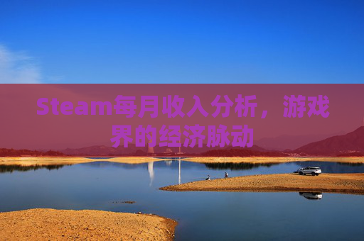 Steam每月收入分析，游戏界的经济脉动