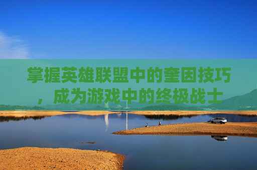 掌握英雄联盟中的奎因技巧，成为游戏中的终极战士
