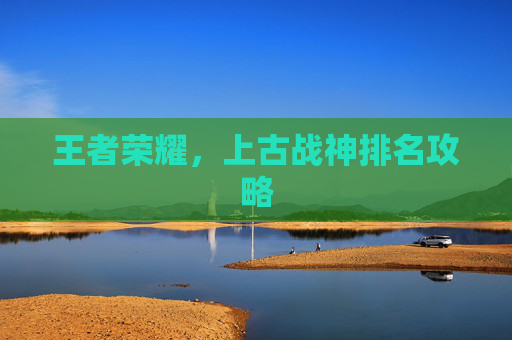 王者荣耀，上古战神排名攻略