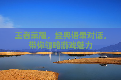 王者荣耀，经典语录对话，带你领略游戏魅力