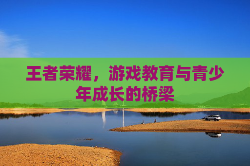 王者荣耀，游戏教育与青少年成长的桥梁