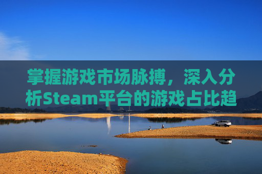 掌握游戏市场脉搏，深入分析Steam平台的游戏占比趋势