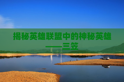 揭秘英雄联盟中的神秘英雄——三笠