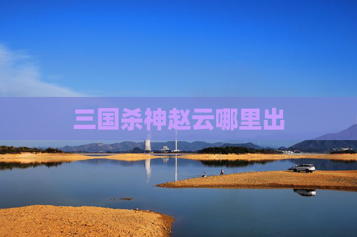 三国杀神赵云哪里出