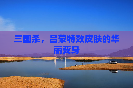 三国杀，吕蒙特效皮肤的华丽变身