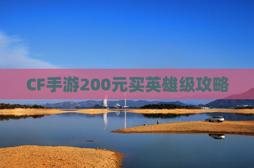 CF手游200元买英雄级攻略