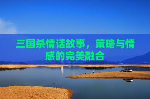 三国杀情话故事，策略与情感的完美融合