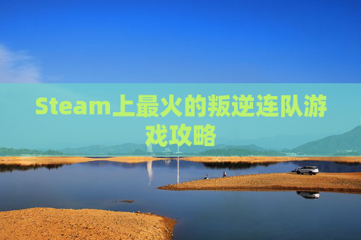 Steam上最火的叛逆连队游戏攻略