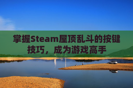 掌握Steam屋顶乱斗的按键技巧，成为游戏高手