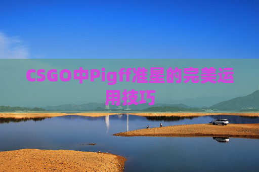 CSGO中Pigff准星的完美运用技巧