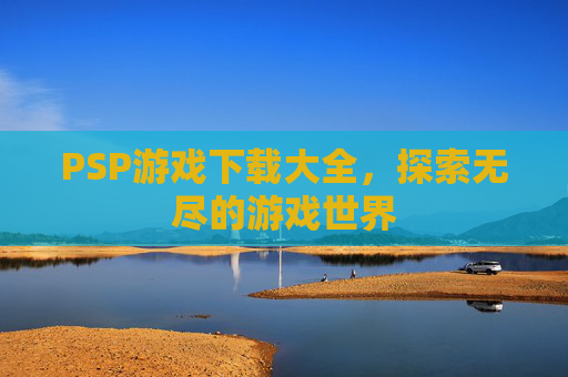 PSP游戏下载大全，探索无尽的游戏世界