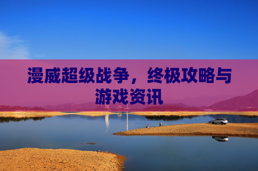 漫威超级战争，终极攻略与游戏资讯