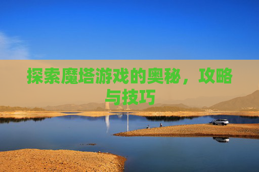探索魔塔游戏的奥秘，攻略与技巧