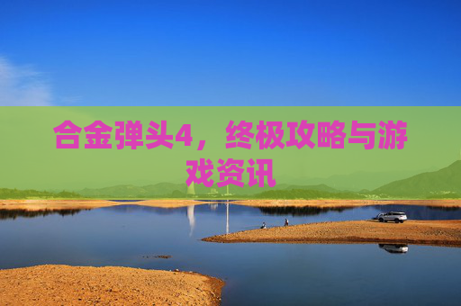 合金弹头4，终极攻略与游戏资讯