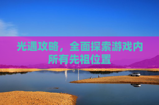 光遇攻略，全面探索游戏内所有先祖位置