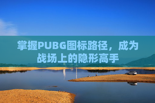 掌握PUBG图标路径，成为战场上的隐形高手