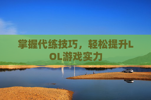 掌握代练技巧，轻松提升LOL游戏实力