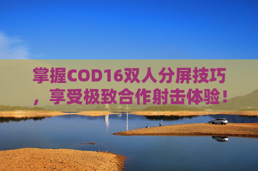 掌握COD16双人分屏技巧，享受极致合作射击体验！