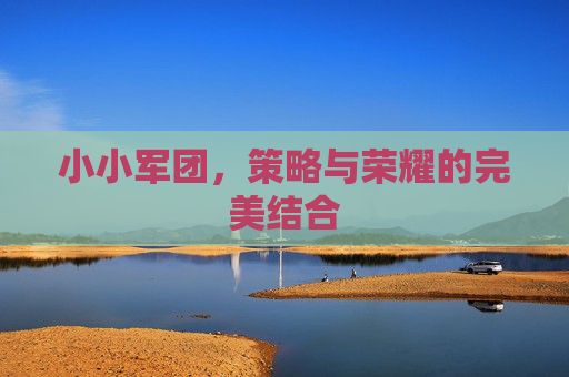 小小军团，策略与荣耀的完美结合