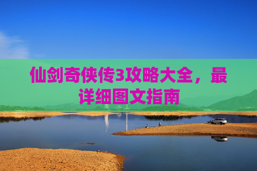 仙剑奇侠传3攻略大全，最详细图文指南