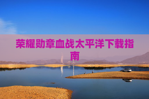 荣耀勋章血战太平洋下载指南