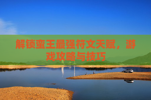 解锁蛮王最强符文天赋，游戏攻略与技巧