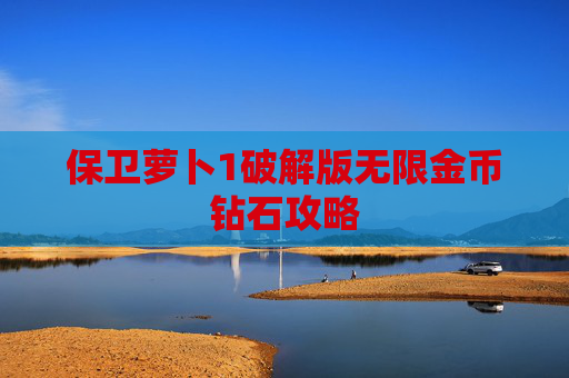 保卫萝卜1破解版无限金币钻石攻略