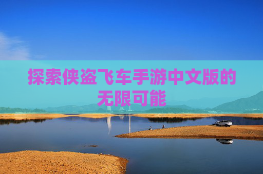 探索侠盗飞车手游中文版的无限可能