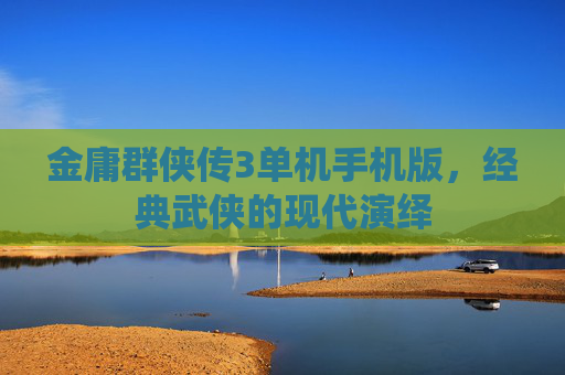金庸群侠传3单机手机版，经典武侠的现代演绎