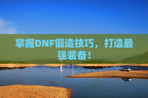 掌握DNF锻造技巧，打造最强装备！