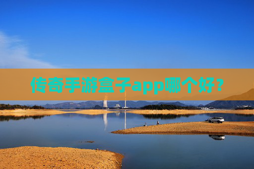 传奇手游盒子app哪个好？