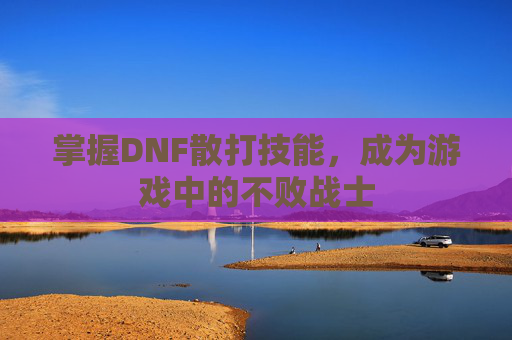 掌握DNF散打技能，成为游戏中的不败战士