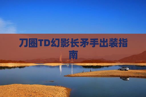 刀圈TD幻影长矛手出装指南