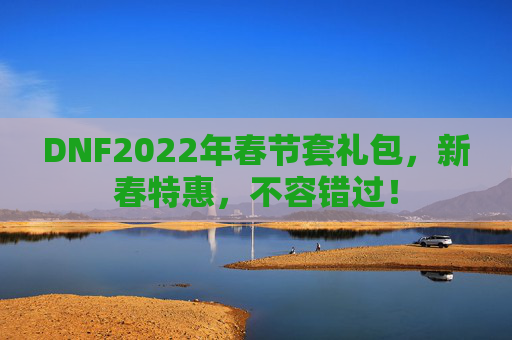 DNF2022年春节套礼包，新春特惠，不容错过！