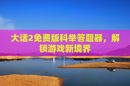 大话2免费版科举答题器，解锁游戏新境界