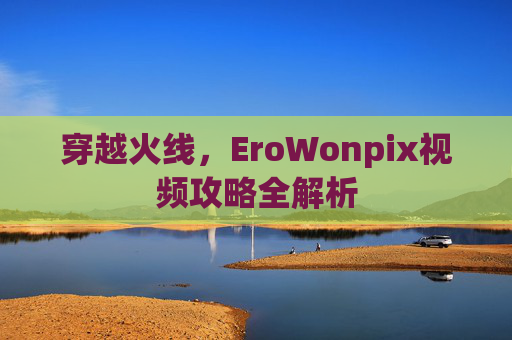 穿越火线，EroWonpix视频攻略全解析