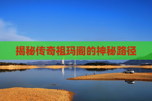 揭秘传奇祖玛阁的神秘路径