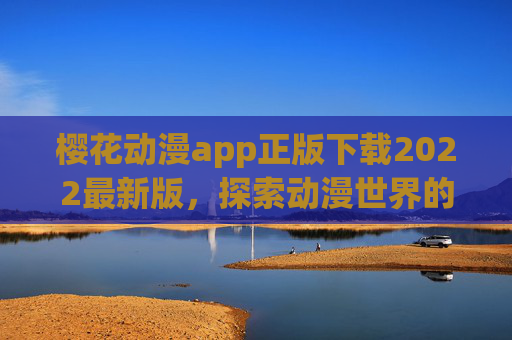 樱花动漫app正版下载2022最新版，探索动漫世界的无限魅力