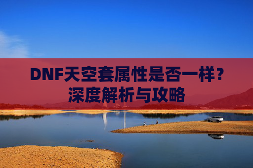 DNF天空套属性是否一样？深度解析与攻略