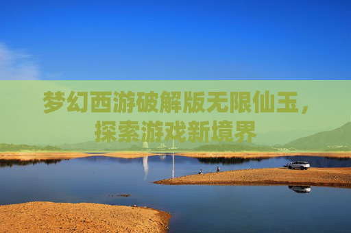梦幻西游破解版无限仙玉，探索游戏新境界