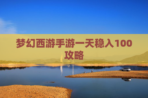 梦幻西游手游一天稳入100攻略