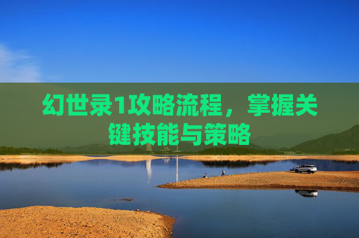 幻世录1攻略流程，掌握关键技能与策略