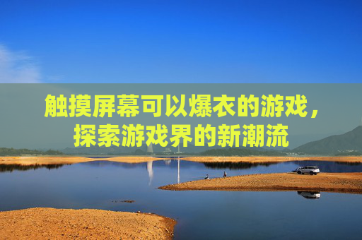 触摸屏幕可以爆衣的游戏，探索游戏界的新潮流