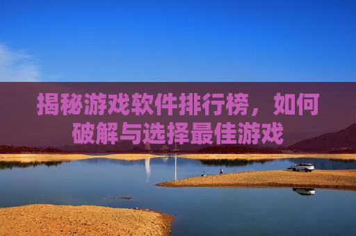 揭秘游戏软件排行榜，如何破解与选择最佳游戏