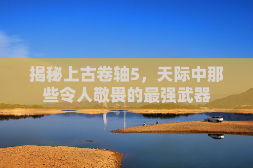 揭秘上古卷轴5，天际中那些令人敬畏的最强武器