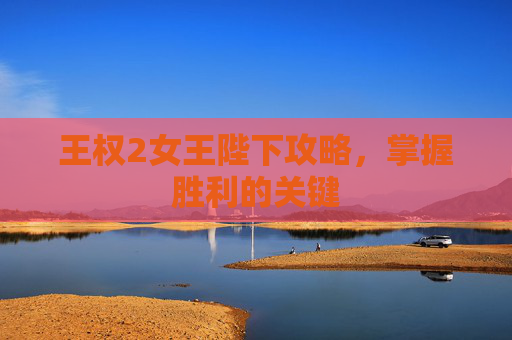 王权2女王陛下攻略，掌握胜利的关键