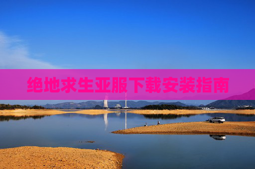 绝地求生亚服下载安装指南